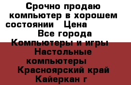 Срочно продаю компьютер в хорошем состоянии › Цена ­ 25 000 - Все города Компьютеры и игры » Настольные компьютеры   . Красноярский край,Кайеркан г.